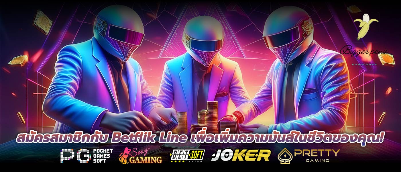สมัครสมาชิกกับ Betflik Line เพื่อเพิ่มความมันส์ในชีวิตของคุณ!