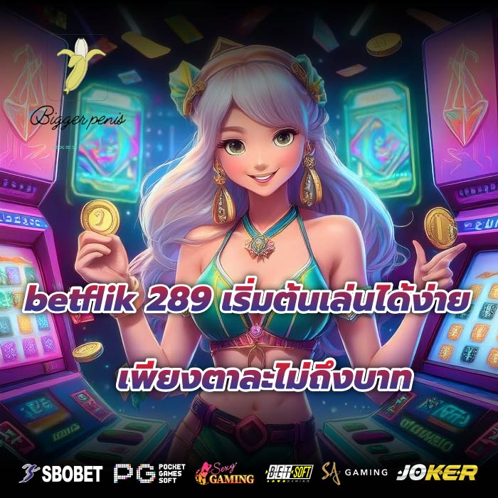 betflik 289 เริ่มต้นเล่นได้ง่ายเพียงตาละไม่ถึงบาท